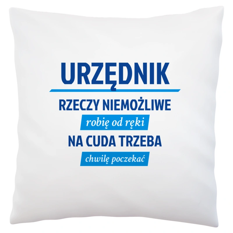 Urzędnik - Rzeczy Niemożliwe Robię Od Ręki - Na Cuda Trzeba Chwilę Poczekać - Poduszka Biała