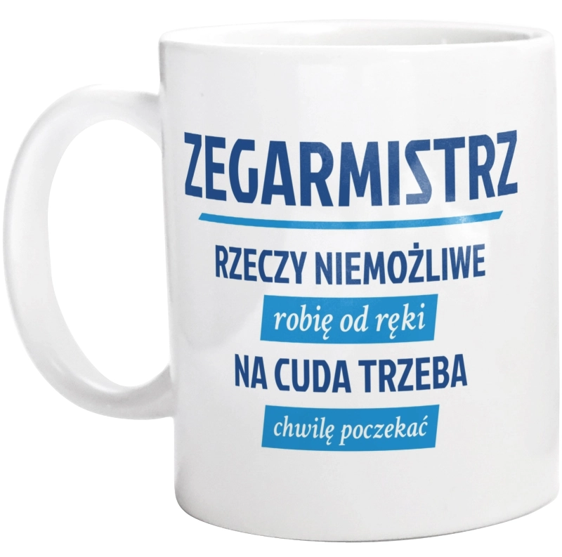 Zegarmistrz - Rzeczy Niemożliwe Robię Od Ręki - Na Cuda Trzeba Chwilę Poczekać - Kubek Biały