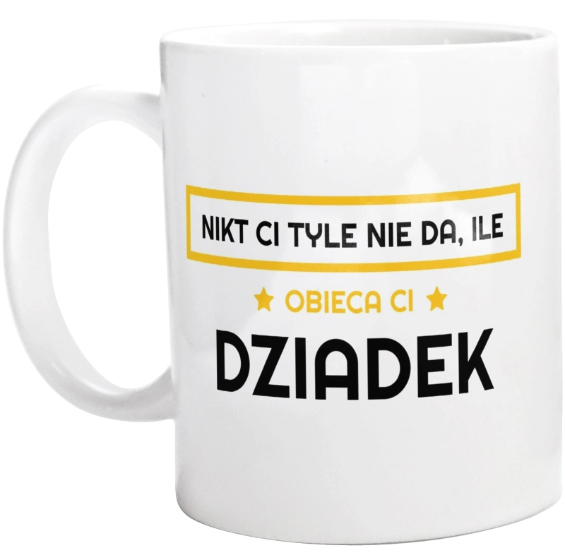 Nikt Ci Tyle Nie Da Ile Obieca Ci Dziadek - Kubek Biały