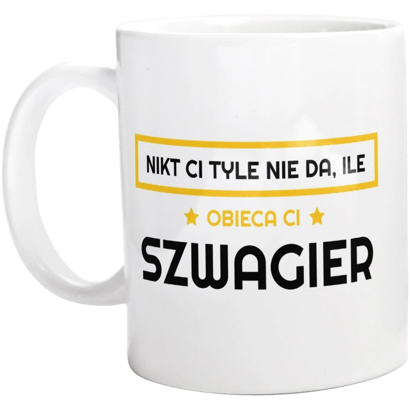 Nikt Ci Tyle Nie Da Ile Obieca Ci szwagier - Kubek Biały