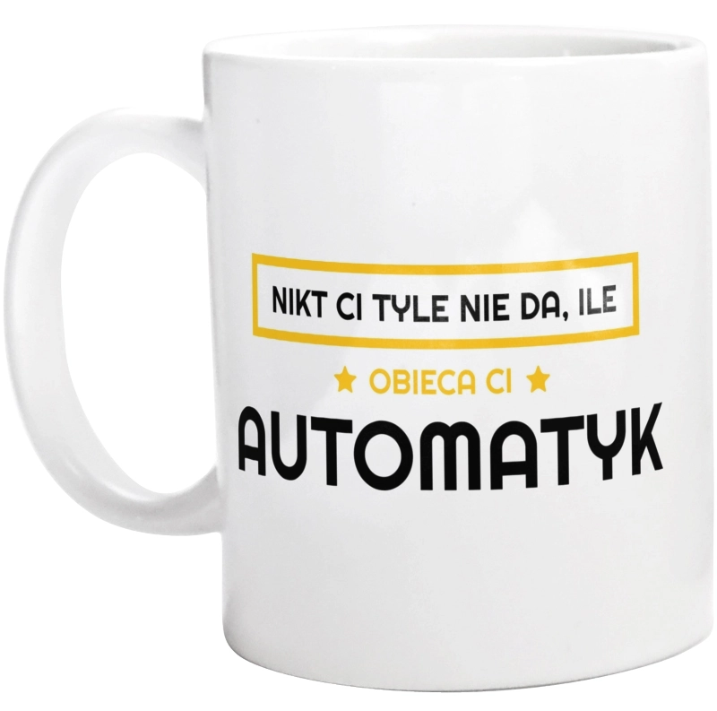 Nikt Ci Tyle Nie Da Ile Obieca Ci automatyk - Kubek Biały