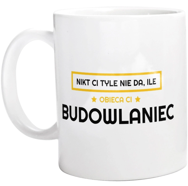 Nikt Ci Tyle Nie Da Ile Obieca Ci budowlaniec - Kubek Biały