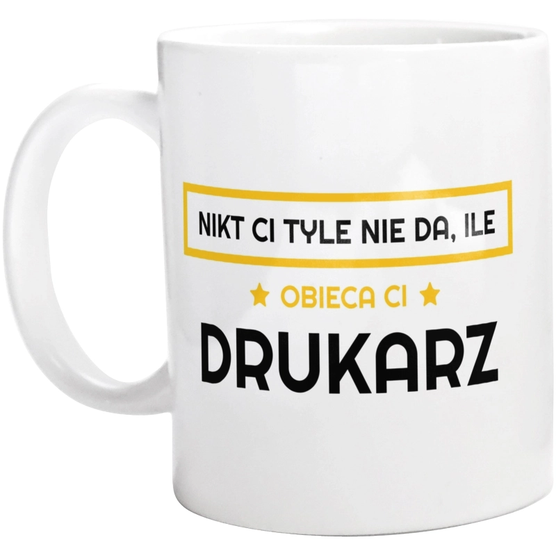 Nikt Ci Tyle Nie Da Ile Obieca Ci drukarz - Kubek Biały