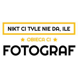 Nikt Ci Tyle Nie Da Ile Obieca Ci fotograf - Kubek Biały