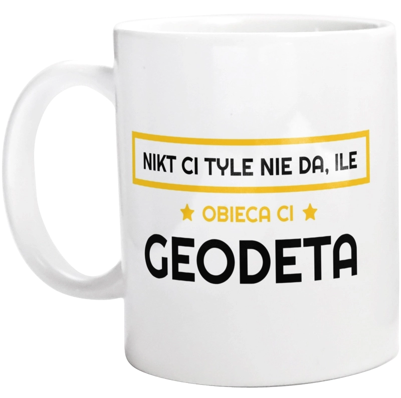 Nikt Ci Tyle Nie Da Ile Obieca Ci geodeta - Kubek Biały