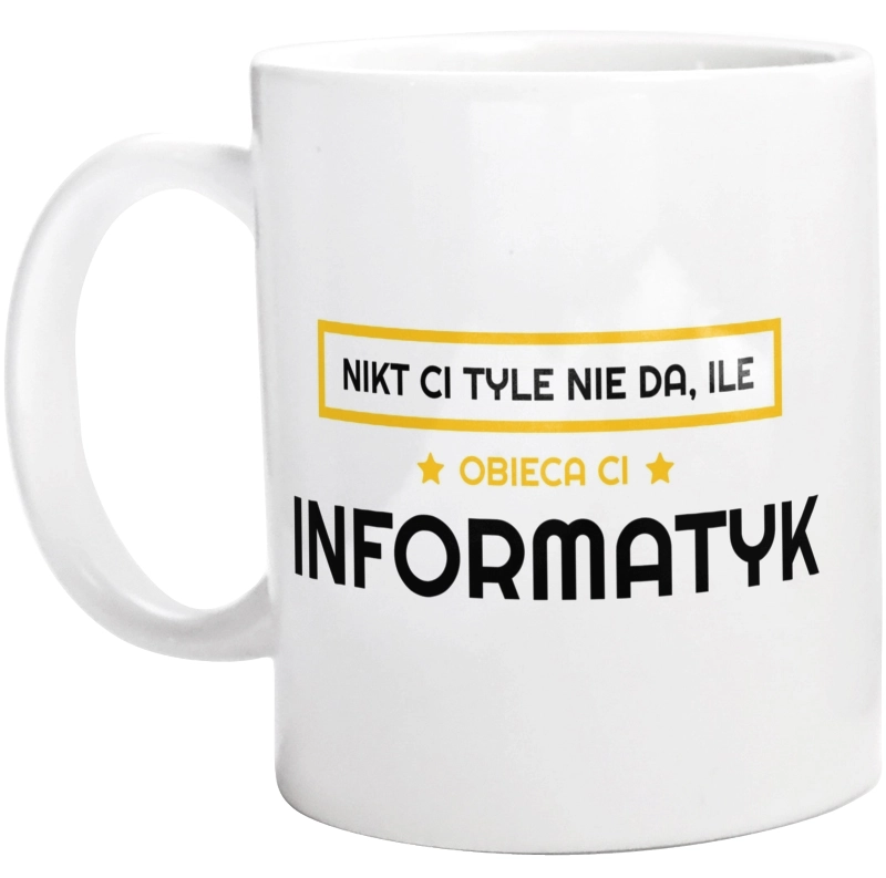 Nikt Ci Tyle Nie Da Ile Obieca Ci Informatyk - Kubek Biały