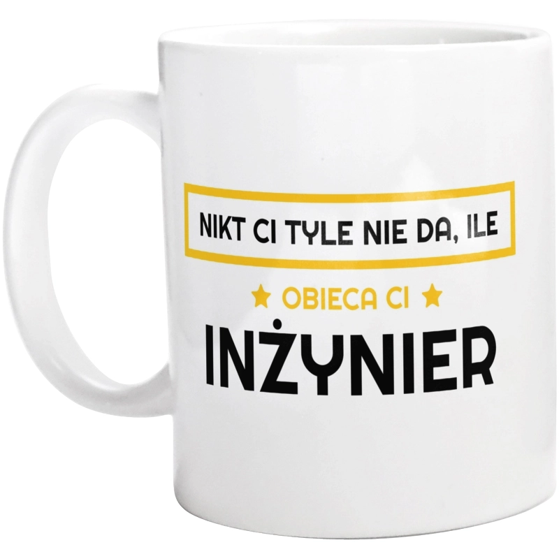 Nikt Ci Tyle Nie Da Ile Obieca Ci Inżynier - Kubek Biały