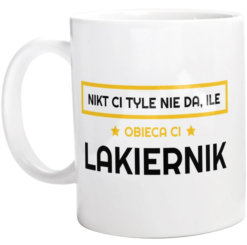 Nikt Ci Tyle Nie Da Ile Obieca Ci lakiernik - Kubek Biały