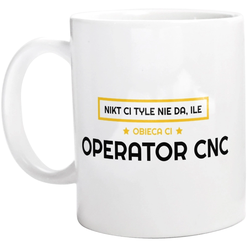 Nikt Ci Tyle Nie Da Ile Obieca Ci Operator Cnc - Kubek Biały