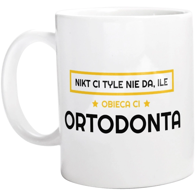 Nikt Ci Tyle Nie Da Ile Obieca Ci ortodonta - Kubek Biały