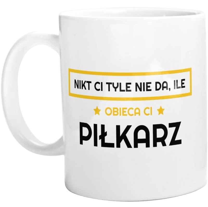 Nikt Ci Tyle Nie Da Ile Obieca Ci piłkarz - Kubek Biały