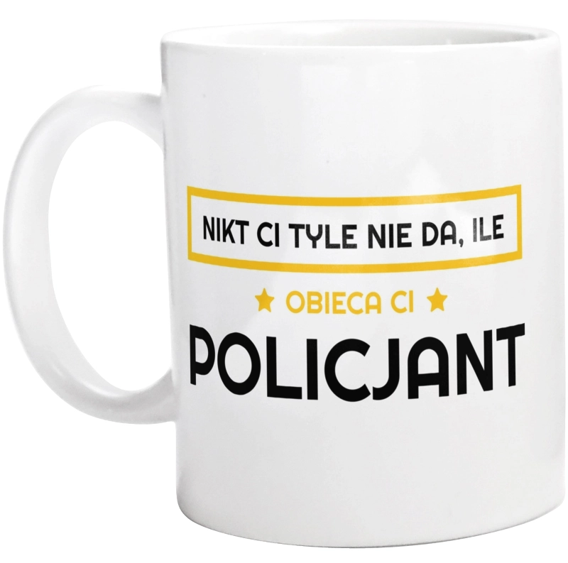 Nikt Ci Tyle Nie Da Ile Obieca Ci policjant - Kubek Biały