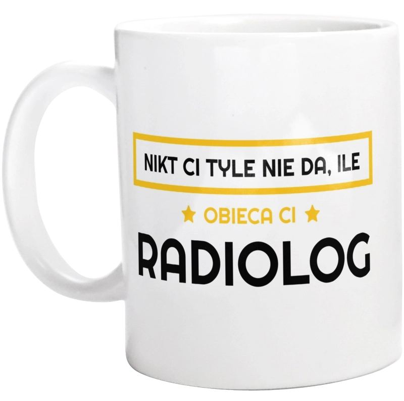 Nikt Ci Tyle Nie Da Ile Obieca Ci radiolog - Kubek Biały