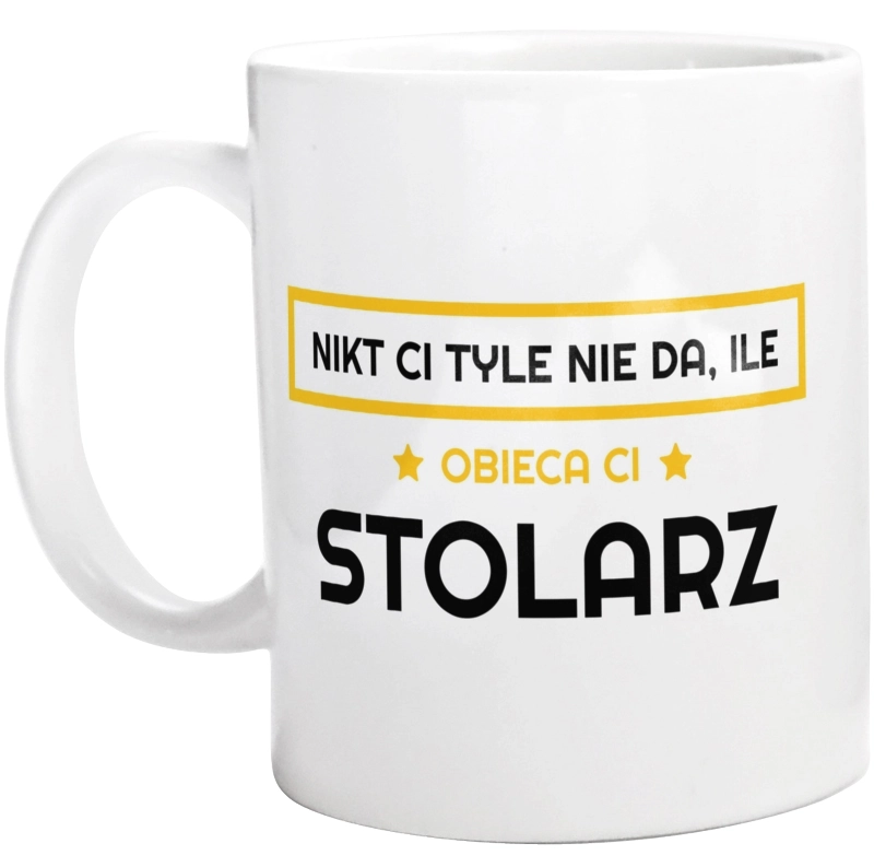 Nikt Ci Tyle Nie Da Ile Obieca Ci stolarz - Kubek Biały