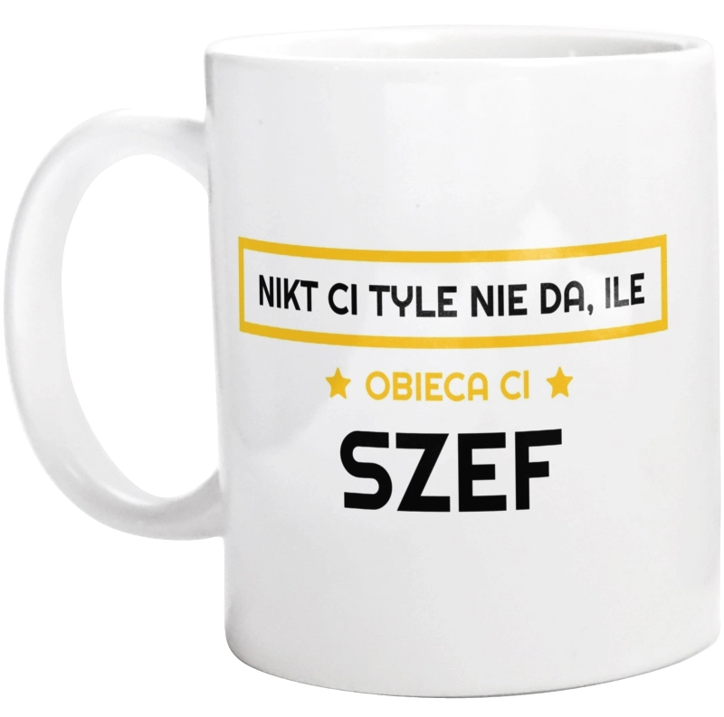 Nikt Ci Tyle Nie Da Ile Obieca Ci szef - Kubek Biały