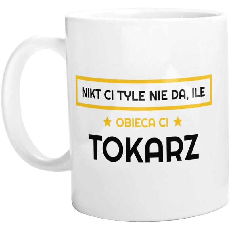 Nikt Ci Tyle Nie Da Ile Obieca Ci tokarz - Kubek Biały