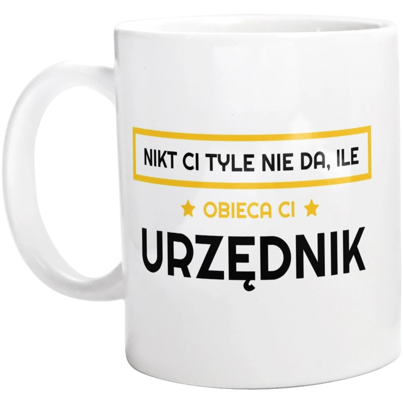 Nikt Ci Tyle Nie Da Ile Obieca Ci urzędnik - Kubek Biały