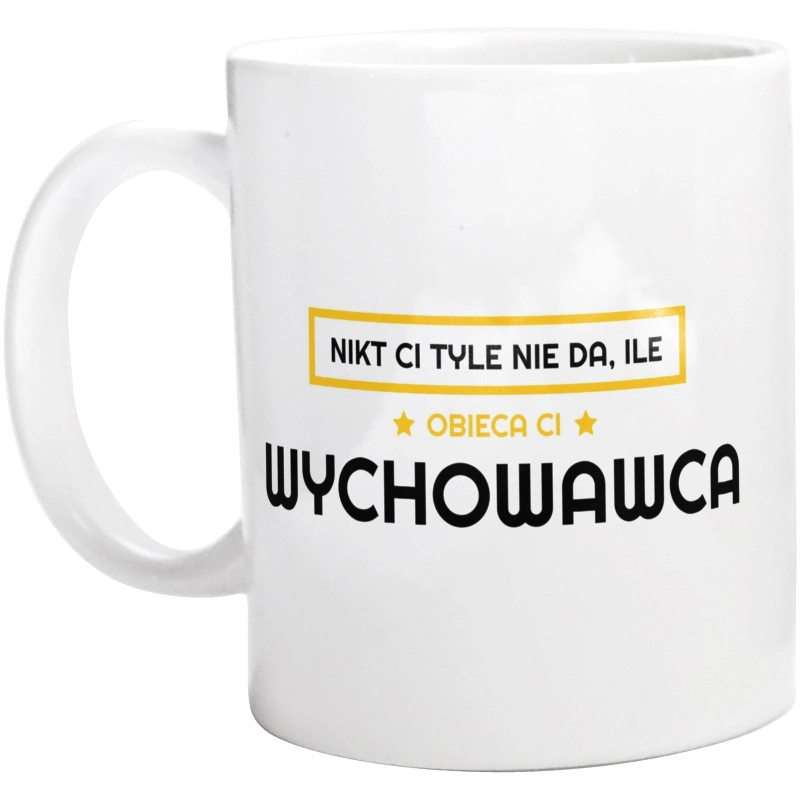 Nikt Ci Tyle Nie Da Ile Obieca Ci wychowawca - Kubek Biały