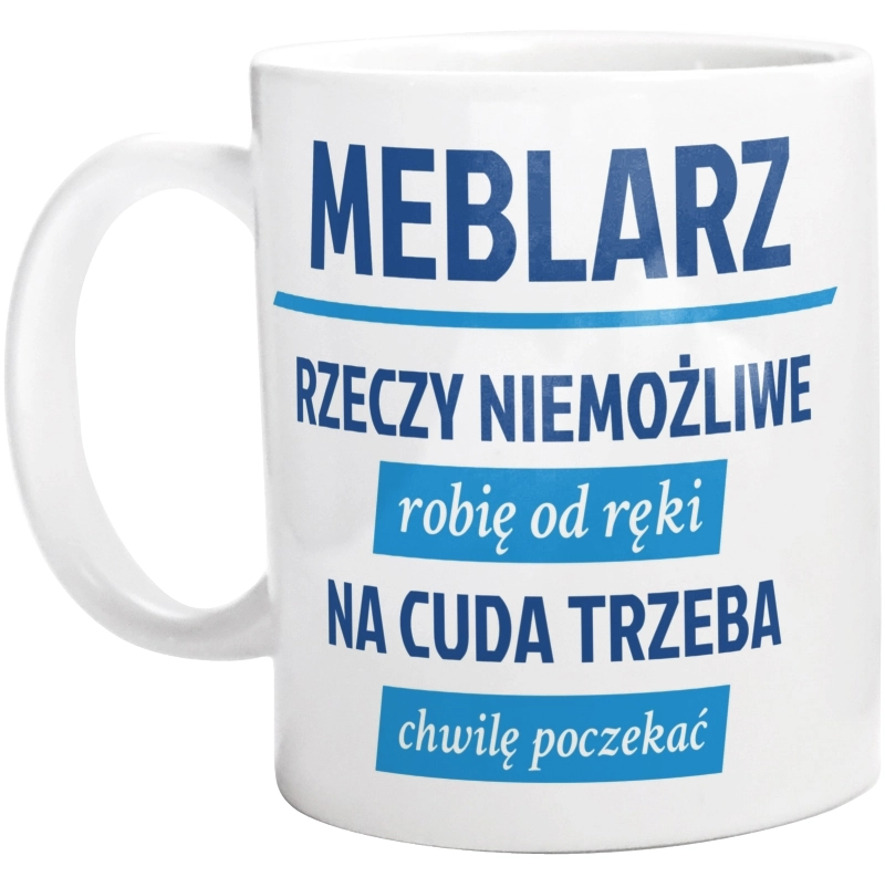 Meblarz - Rzeczy Niemożliwe Robię Od Ręki - Na Cuda Trzeba Chwilę Poczekać - Kubek Biały