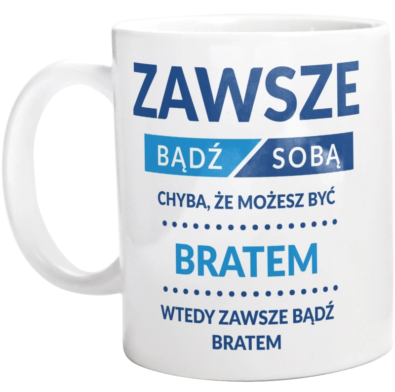 Zawsze Bądź Sobą, Chyba Że Możesz Być Bratem - Kubek Biały