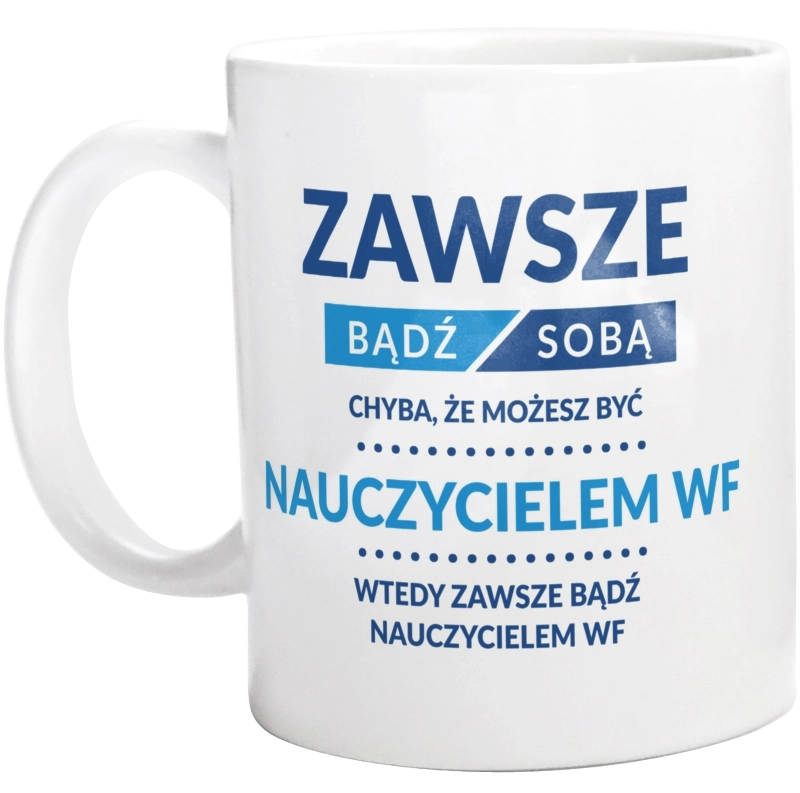 Zawsze Bądź Sobą, Chyba Że Możesz Być Nauczycielem Wf - Kubek Biały