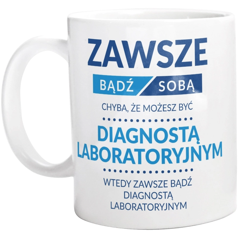 Zawsze Bądź Sobą, Chyba Że Możesz Być Diagnostą Laboratoryjnym - Kubek Biały