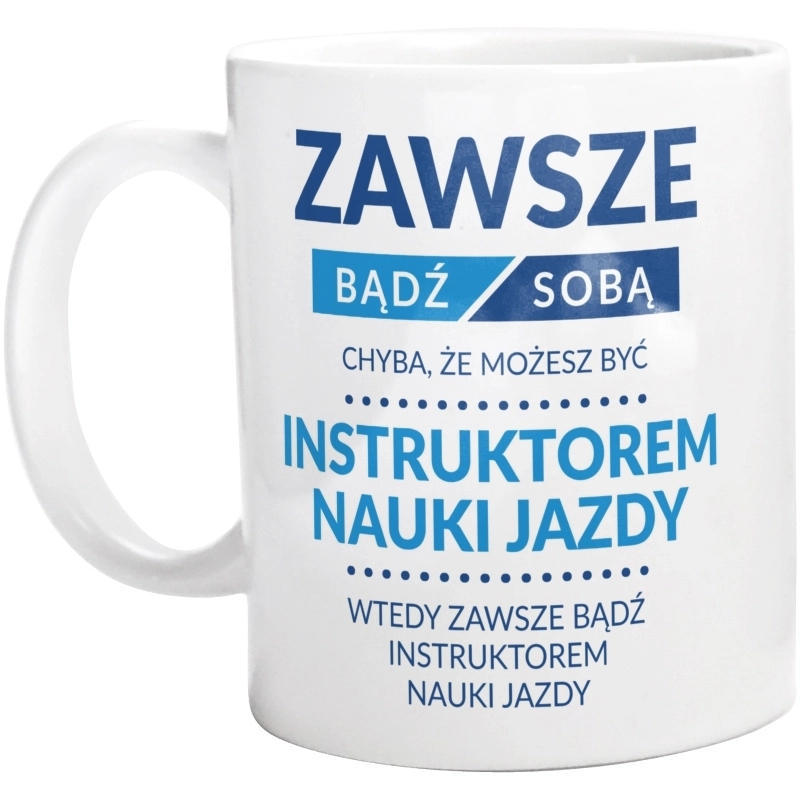 Zawsze Bądź Sobą, Chyba Że Możesz Być Instruktorem Nauki Jazdy - Kubek Biały