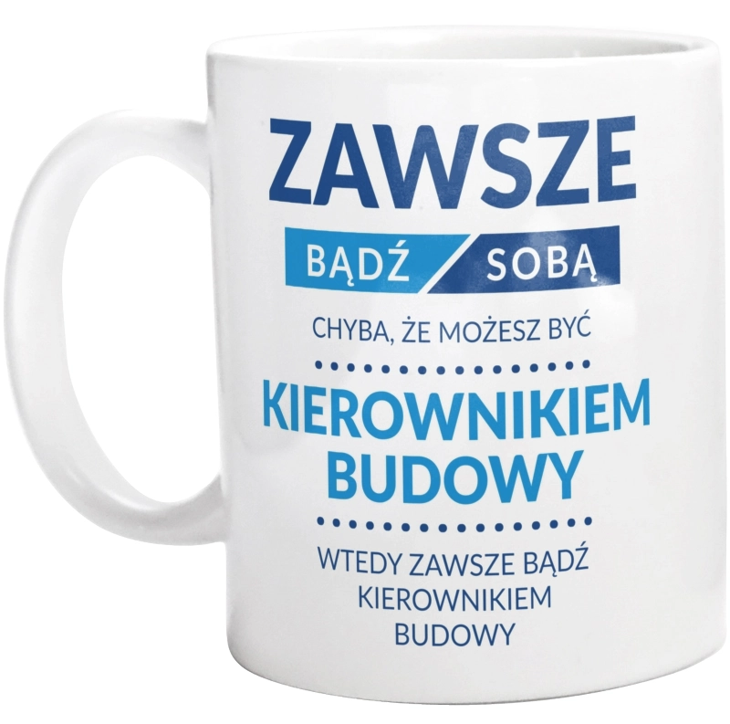 Zawsze Bądź Sobą, Chyba Że Możesz Być Kierownikiem Budowy - Kubek Biały