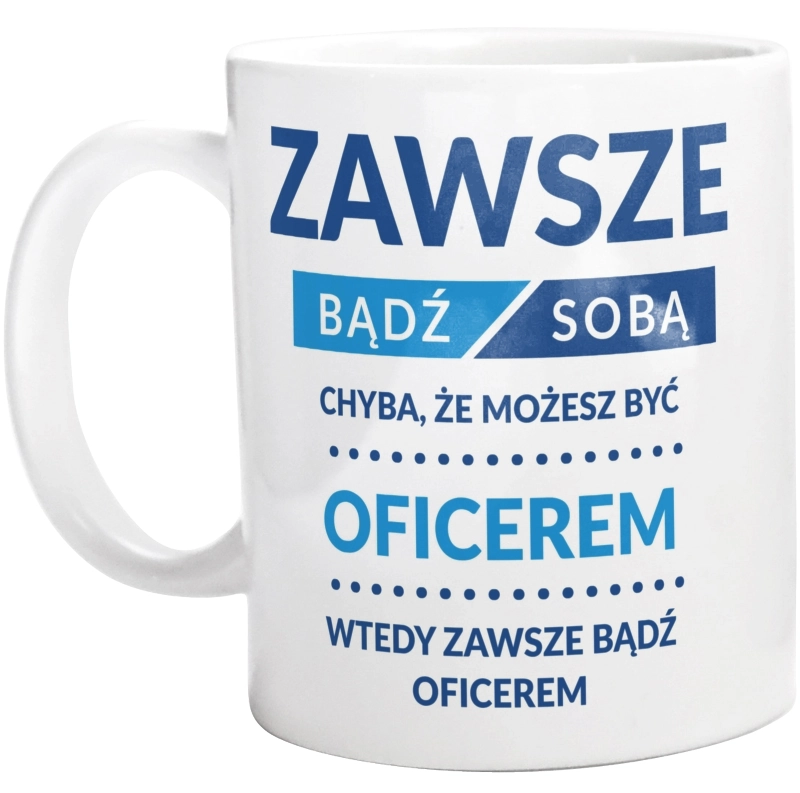 Zawsze Bądź Sobą, Chyba Że Możesz Być Oficerem - Kubek Biały