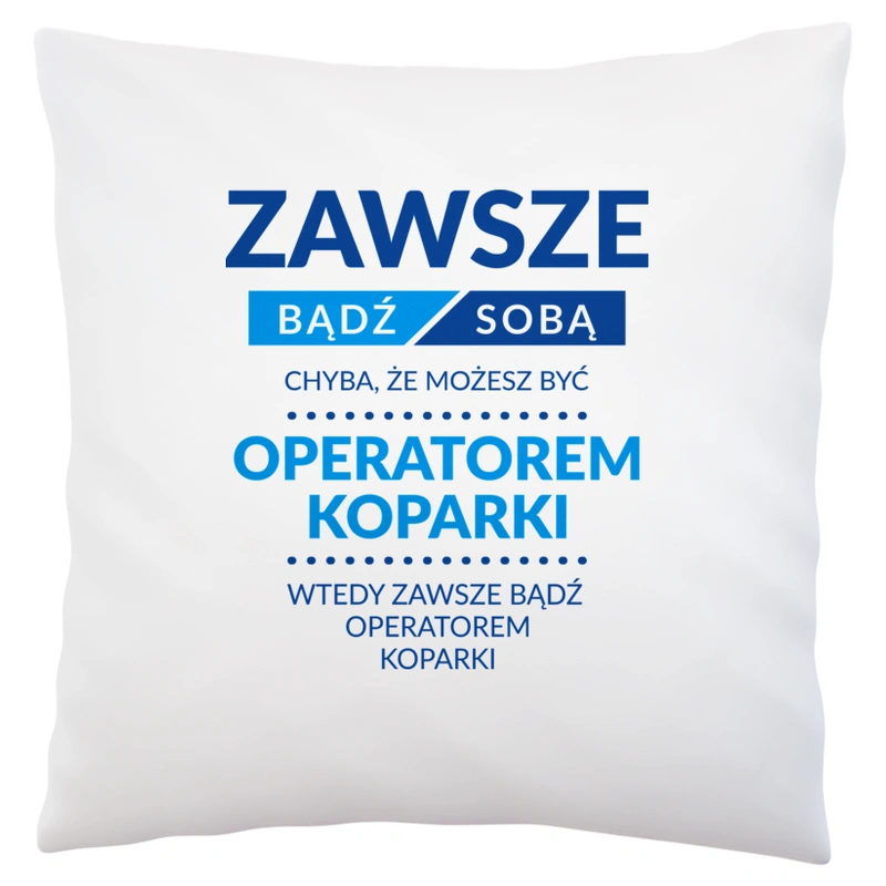 Zawsze Bądź Sobą, Chyba Że Możesz Być Operatorem Koparki - Poduszka Biała