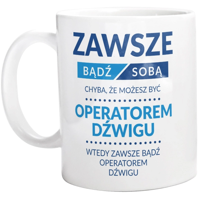 Zawsze Bądź Sobą, Chyba Że Możesz Być Operatorem Dźwigu - Kubek Biały