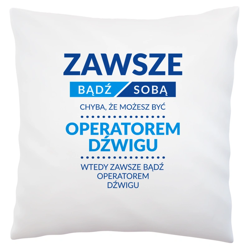 Zawsze Bądź Sobą, Chyba Że Możesz Być Operatorem Dźwigu - Poduszka Biała