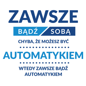 Zawsze Bądź Sobą, Chyba Że Możesz Być Automatykiem - Kubek Biały