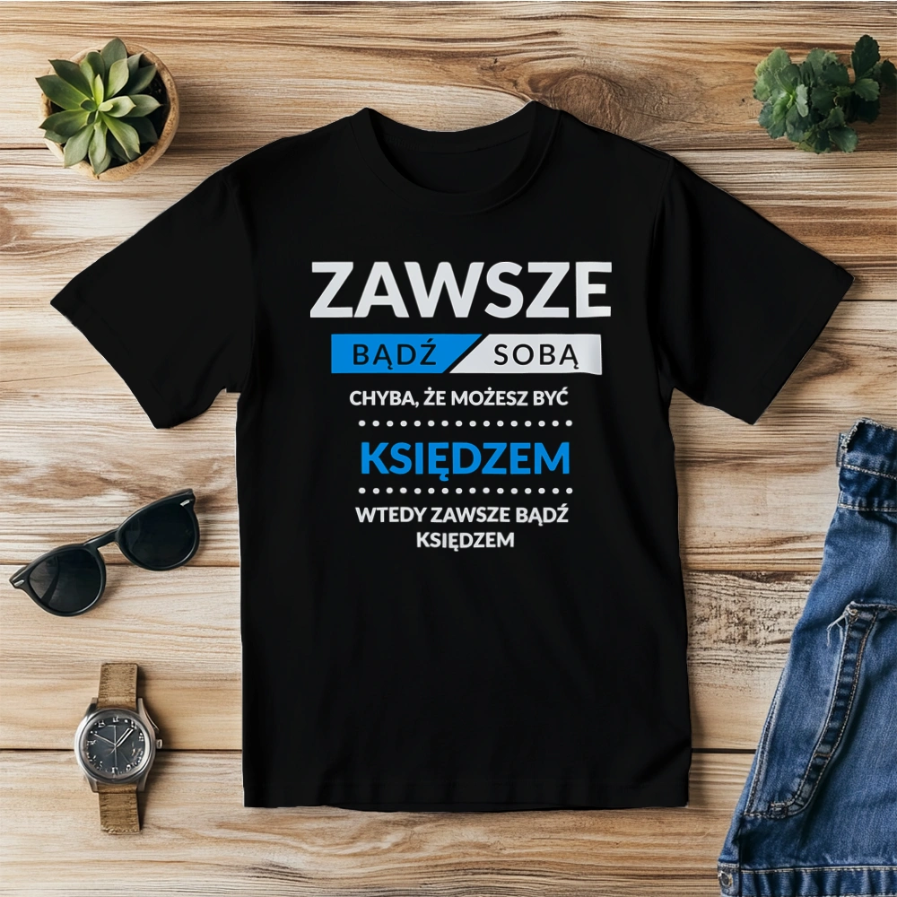 Zawsze Bądź Sobą, Chyba Że Możesz Być Księdzem - Męska Koszulka Czarna