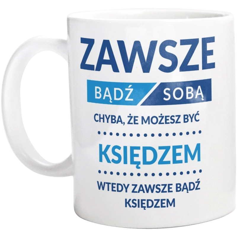 Zawsze Bądź Sobą, Chyba Że Możesz Być Księdzem - Kubek Biały