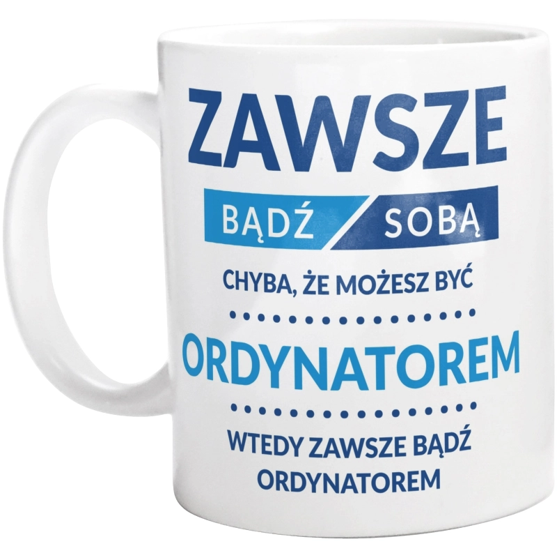 Zawsze Bądź Sobą, Chyba Że Możesz Być Ordynatorem - Kubek Biały