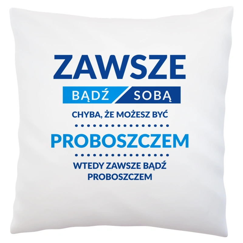 Zawsze Bądź Sobą, Chyba Że Możesz Być Proboszczem - Poduszka Biała