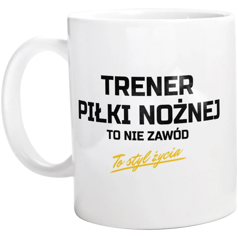 Trener Piłki Nożnej To Nie Zawód - To Styl Życia - Kubek Biały