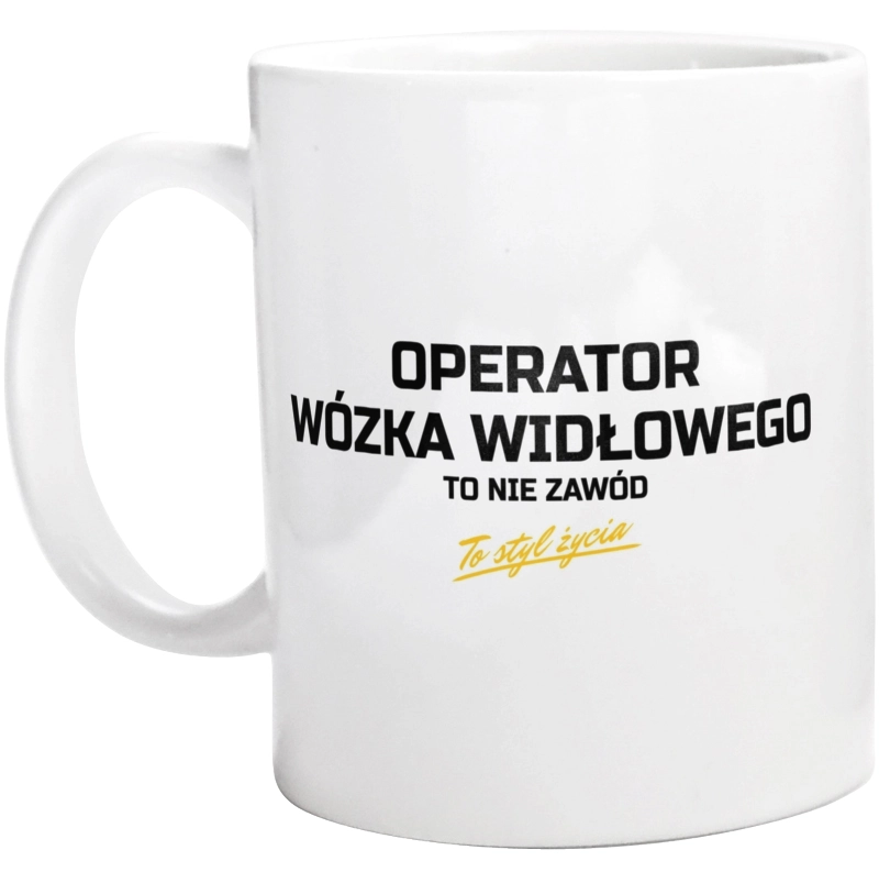 Operator Wózka Widłowego To Nie Zawód - To Styl Życia - Kubek Biały