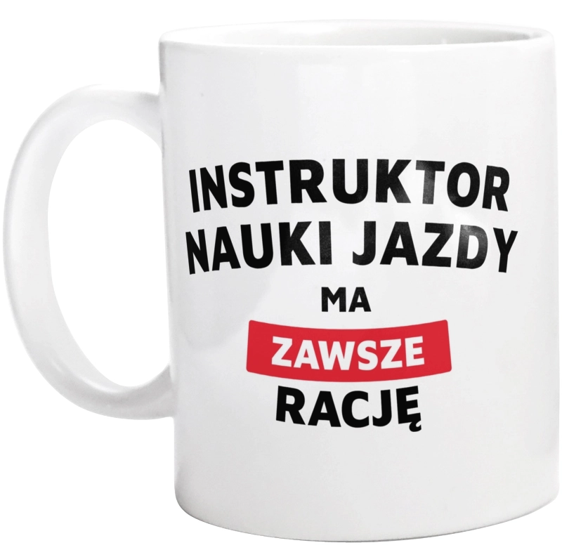 Instruktor Nauki Jazdy Ma Zawsze Rację - Kubek Biały