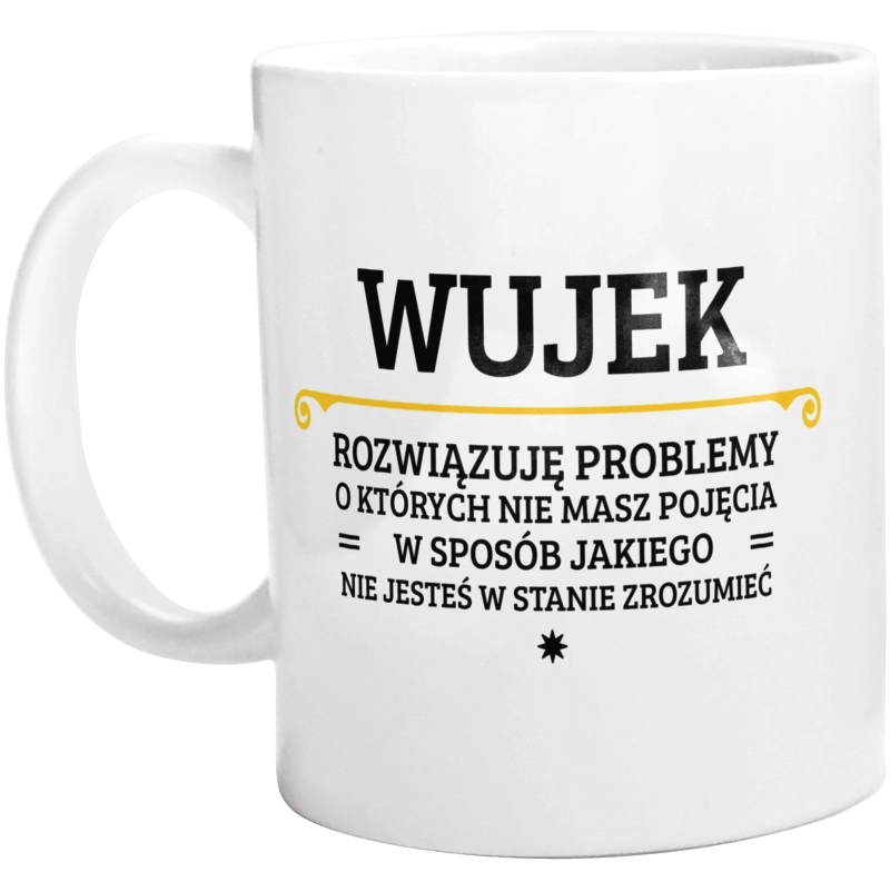 Wujek - Rozwiązuje Problemy O Których Nie Masz Pojęcia - Kubek Biały