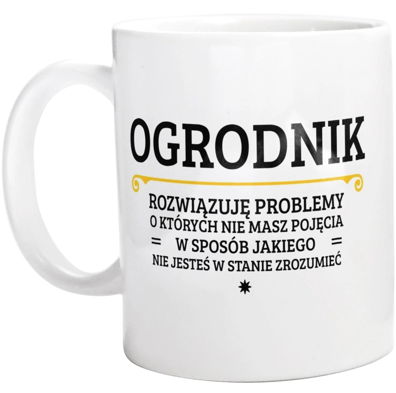 Ogrodnik - Rozwiązuje Problemy O Których Nie Masz Pojęcia - Kubek Biały