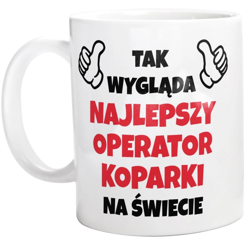 Tak Wygląda Najlepszy Operator Koparki Na Świecie - Kubek Biały