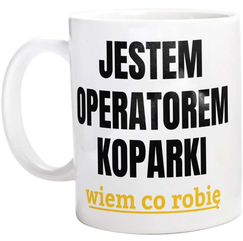 Jestem Operatorem Koparki Wiem Co Robię - Kubek Biały