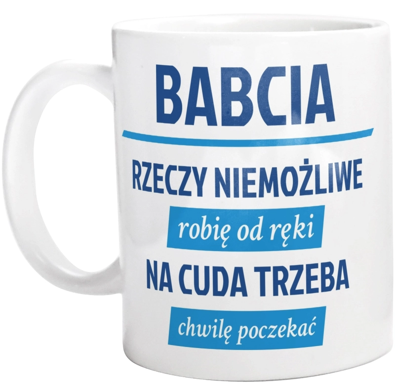 Babcia - Rzeczy Niemożliwe Robię Od Ręki - Na Cuda Trzeba Chwilę Poczekać - Kubek Biały