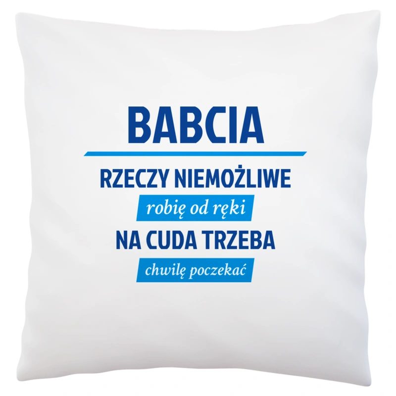 Babcia - Rzeczy Niemożliwe Robię Od Ręki - Na Cuda Trzeba Chwilę Poczekać - Poduszka Biała