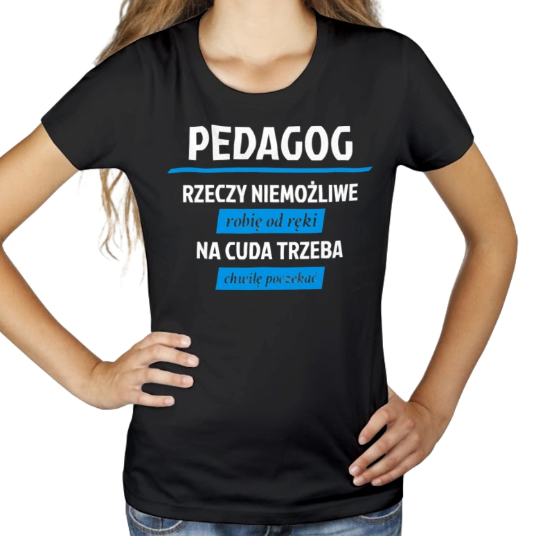 pedagog - Rzeczy niemożliwe robię od ręki - Na cuda trzeba chwilę poczekać - Damska Koszulka Czarna