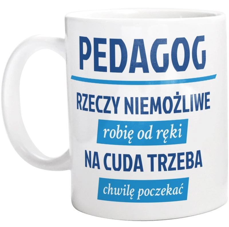 pedagog - Rzeczy niemożliwe robię od ręki - Na cuda trzeba chwilę poczekać - Kubek Biały