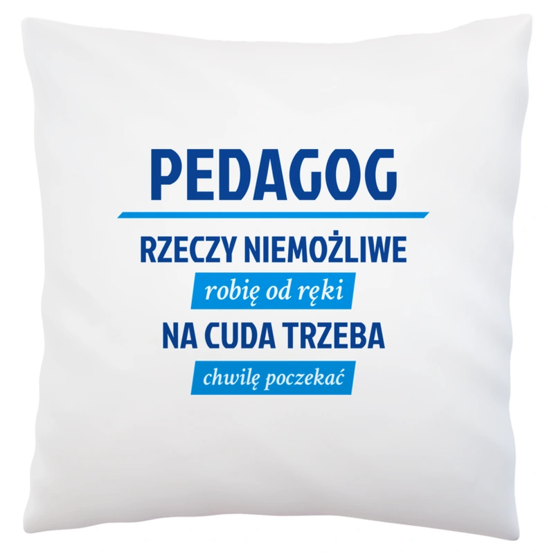 pedagog - Rzeczy niemożliwe robię od ręki - Na cuda trzeba chwilę poczekać - Poduszka Biała