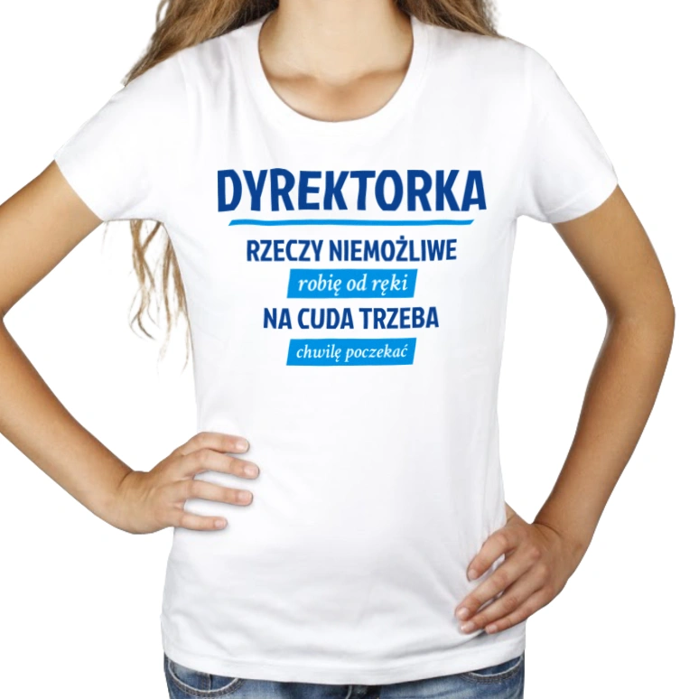 dyrektorka - Rzeczy niemożliwe robię od ręki - Na cuda trzeba chwilę poczekać - Damska Koszulka Biała